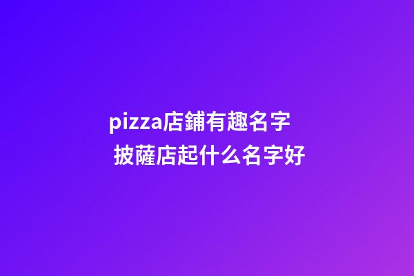 pizza店鋪有趣名字 披薩店起什么名字好-第1張-店鋪起名-玄機派